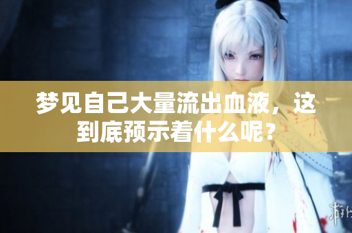 梦见自己大量流出血液，这到底预示着什么呢？