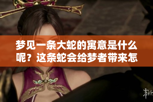梦见一条大蛇的寓意是什么呢？这条蛇会给梦者带来怎样的启示呢？