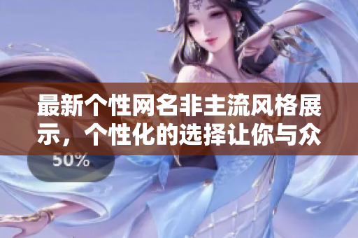 最新个性网名非主流风格展示，个性化的选择让你与众不同