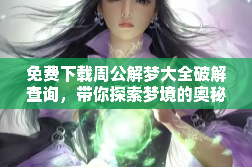 免费下载周公解梦大全破解查询，带你探索梦境的奥秘与解读