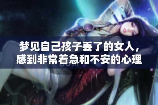 梦见自己孩子丢了的女人，感到非常着急和不安的心理状态