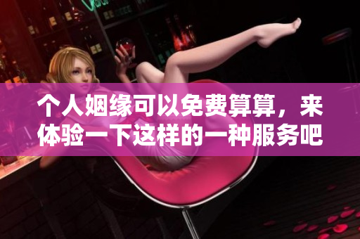 个人姻缘可以免费算算，来体验一下这样的一种服务吧