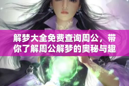 解梦大全免费查询周公，带你了解周公解梦的奥秘与趣味