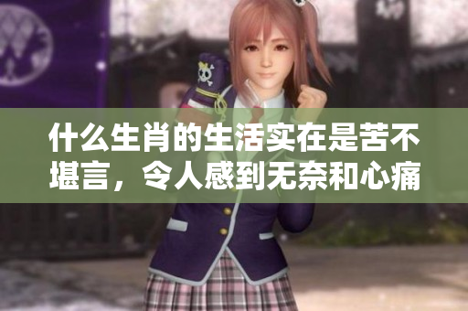 什么生肖的生活实在是苦不堪言，令人感到无奈和心痛