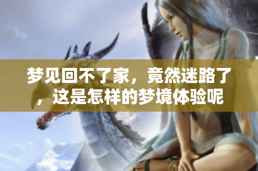 梦见回不了家，竟然迷路了，这是怎样的梦境体验呢