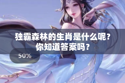 独霸森林的生肖是什么呢？你知道答案吗？
