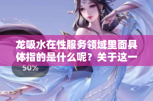 龙吸水在***领域里面具体指的是什么呢？关于这一现象的深入解析。