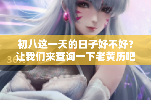 初八这一天的日子好不好？让我们来查询一下老黄历吧