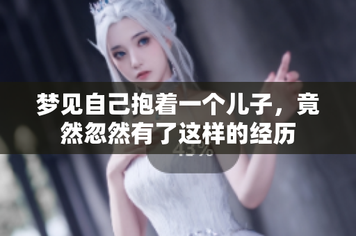 梦见自己抱着一个儿子，竟然忽然有了这样的经历