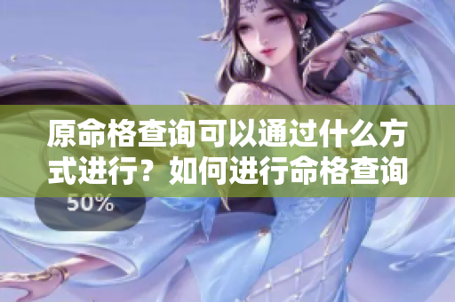 原命格查询可以通过什么方式进行？如何进行命格查询的方法你知道吗？