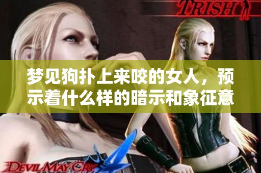 梦见狗扑上来咬的女人，预示着什么样的暗示和象征意义呢