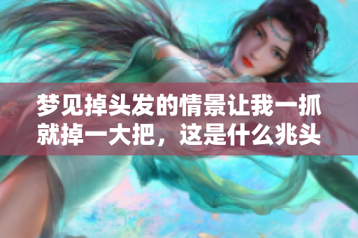 梦见掉头发的情景让我一抓就掉一大把，这是什么兆头呢？