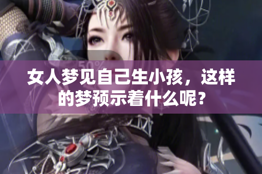 女人梦见自己生小孩，这样的梦预示着什么呢？