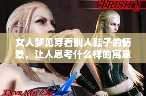 女人梦见穿着别人鞋子的情景，让人思考什么样的寓意与暗示。