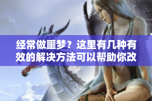 经常做噩梦？这里有几种有效的解决方法可以帮助你改善状况