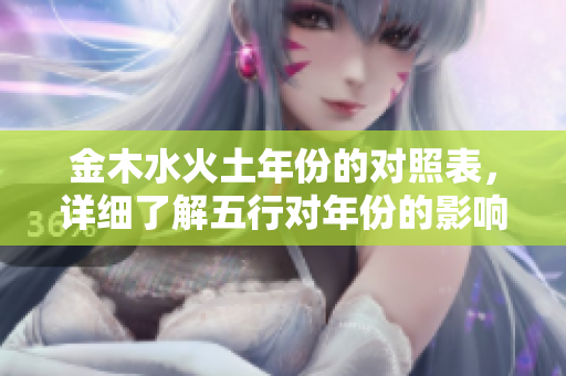 金木水火土年份的对照表，详细了解五行对年份的影响与关系