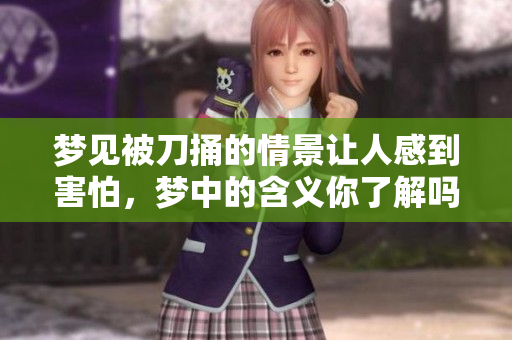 梦见被刀捅的情景让人感到害怕，梦中的含义你了解吗