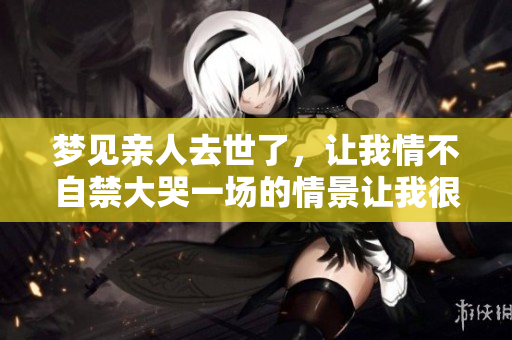 梦见亲人去世了，让我情不自禁大哭一场的情景让我很伤心