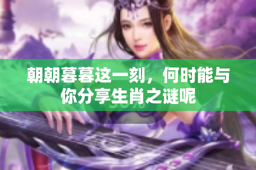 朝朝暮暮这一刻，何时能与你分享生肖之谜呢
