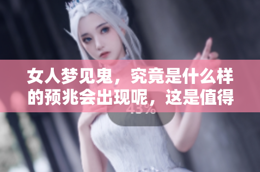 女人梦见鬼，究竟是什么样的预兆会出现呢，这是值得关注的问题