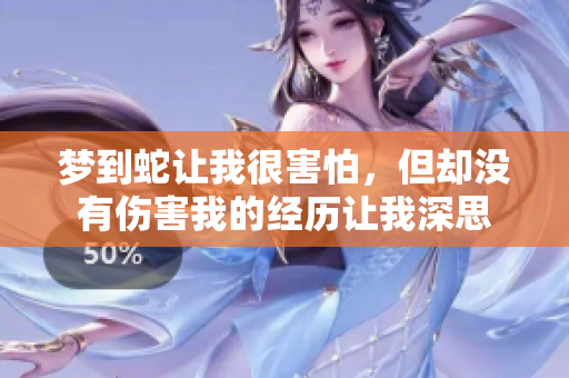 梦到蛇让我很害怕，但却没有伤害我的经历让我深思