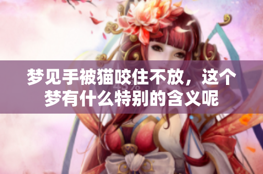 梦见手被猫咬住不放，这个梦有什么特别的含义呢