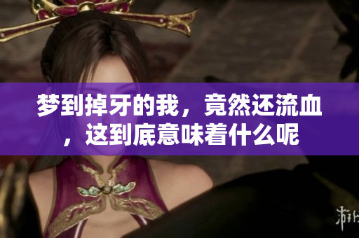 梦到掉牙的我，竟然还流血，这到底意味着什么呢