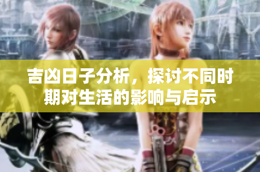 吉凶日子分析，探讨不同时期对生活的影响与启示