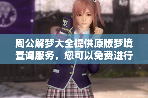 周公解梦大全提供原版梦境查询服务，您可以免费进行解梦哦