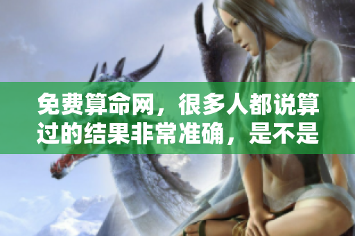 免费算命网，很多人都说算过的结果非常准确，是不是这样呢