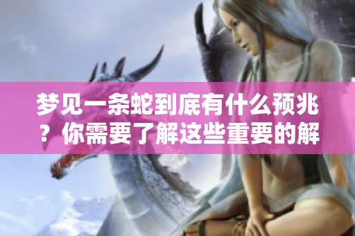 梦见一条蛇到底有什么预兆？你需要了解这些重要的解读信息！