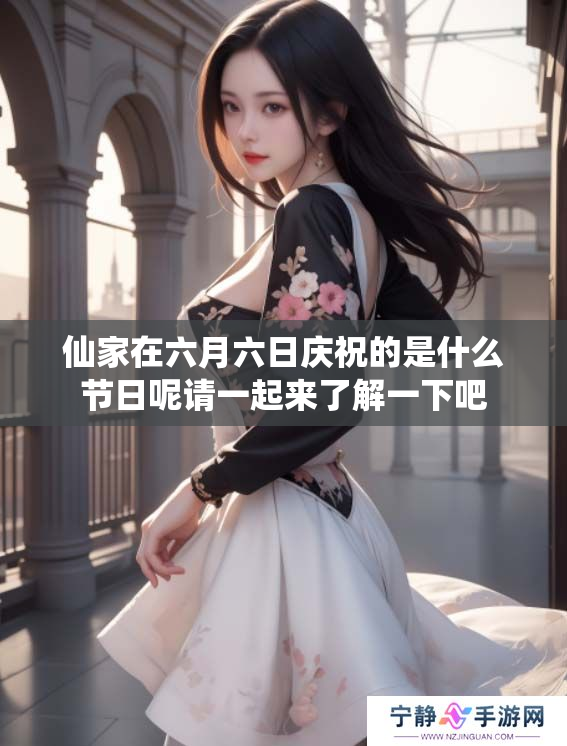 仙家在六月六日庆祝的是什么节日呢请一起来了解一下吧