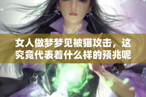 女人做梦梦见被猫攻击，这究竟代表着什么样的预兆呢