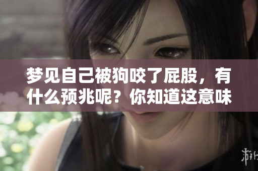 梦见自己被狗咬了**，有什么预兆呢？你知道这意味着什么吗？