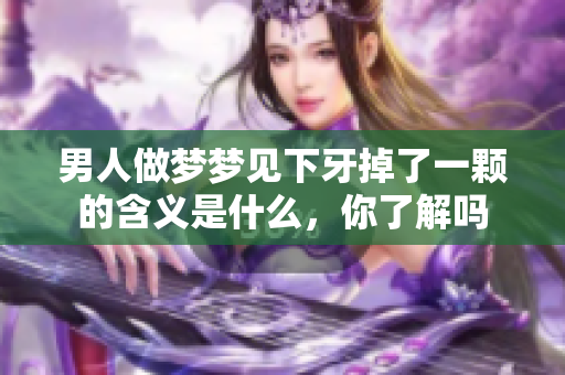 男人做梦梦见下牙掉了一颗的含义是什么，你了解吗