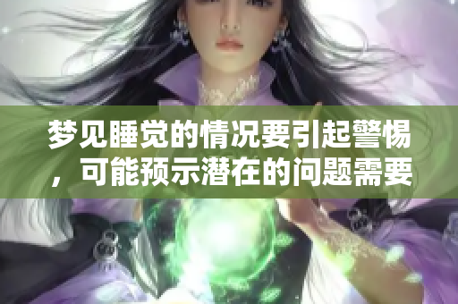 梦见睡觉的情况要引起警惕，可能预示潜在的问题需要关注