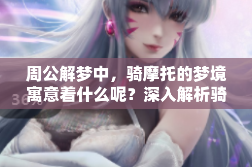 周公解梦中，骑摩托的梦境寓意着什么呢？深入解析骑摩托的梦境含义。
