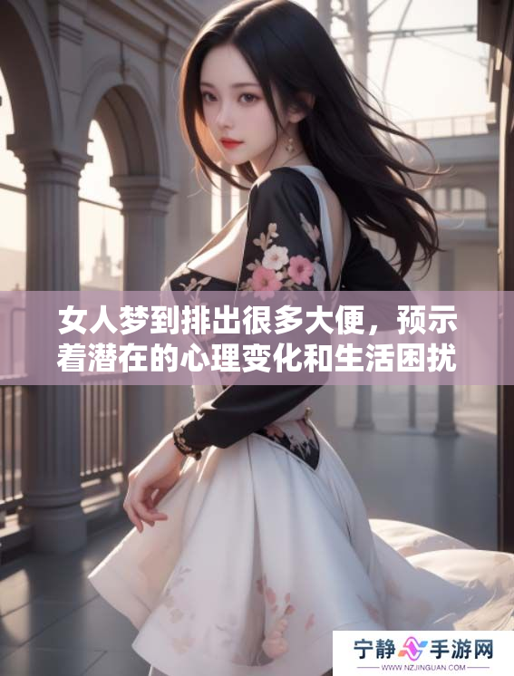 女人梦到排出很多大便，预示着潜在的心理变化和生活困扰