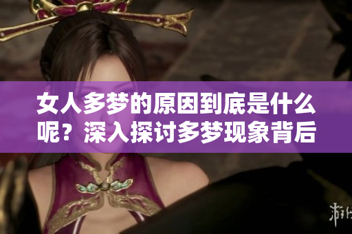 女人多梦的原因到底是什么呢？深入探讨多梦现象背后的真相。