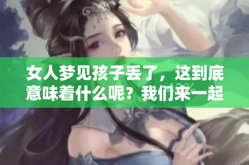 女人梦见孩子丢了，这到底意味着什么呢？我们来一起探讨一下这个问题吧！
