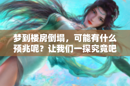 梦到楼房倒塌，可能有什么预兆呢？让我们一探究竟吧！