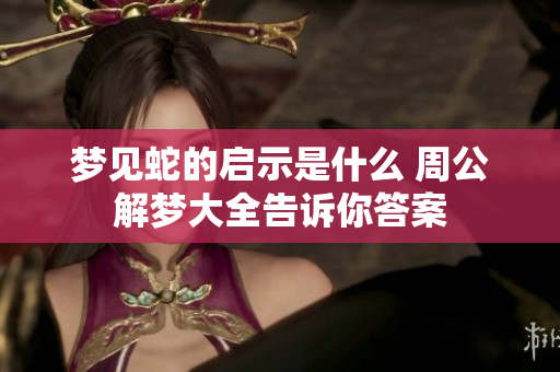 梦见蛇的启示是什么 周公解梦大全告诉你答案