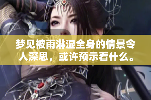 梦见被雨淋湿全身的情景令人深思，或许预示着什么。