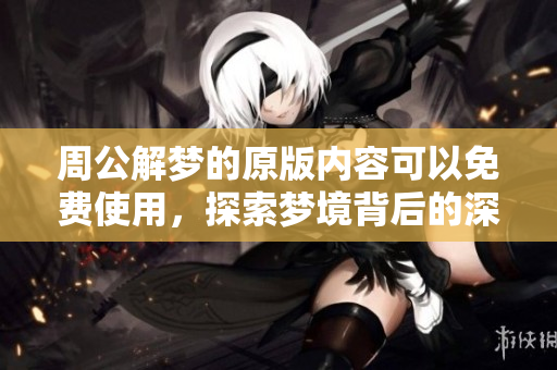 周公解梦的原版内容可以****，探索梦境背后的深意！