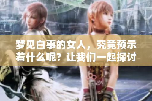 梦见白事的女人，究竟预示着什么呢？让我们一起探讨一下这个问题。