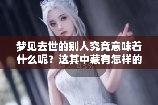 梦见去世的别人究竟意味着什么呢？这其中藏有怎样的深意呢？