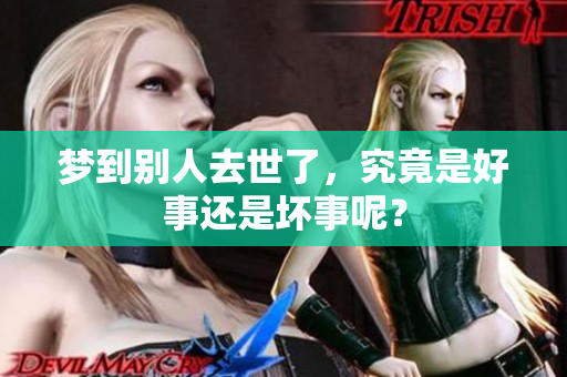 梦到别人去世了，究竟是好事还是坏事呢？