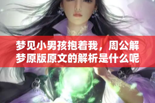 梦见小男孩抱着我，周公解梦原版原文的解析是什么呢