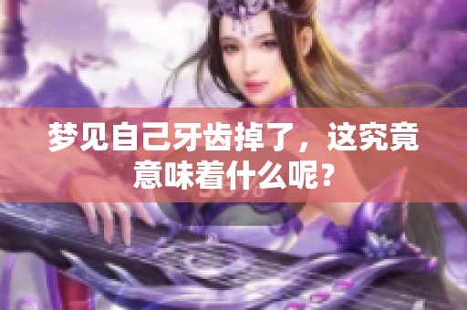 梦见自己牙齿掉了，这究竟意味着什么呢？