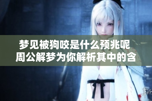 梦见被狗咬是什么预兆呢 周公解梦为你解析其中的含义